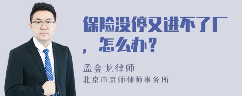 保险没停又进不了厂，怎么办？