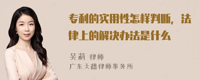 专利的实用性怎样判断，法律上的解决办法是什么