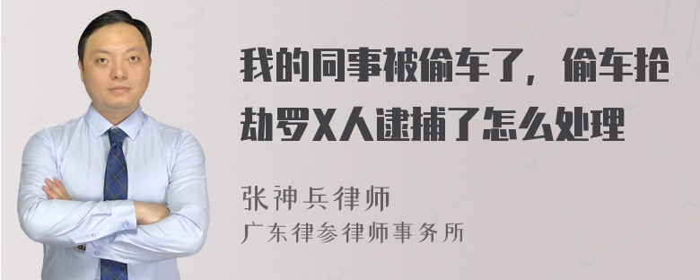 我的同事被偷车了，偷车抢劫罗X人逮捕了怎么处理