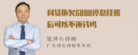 网贷拖欠6000停息挂账后可以不还钱吗