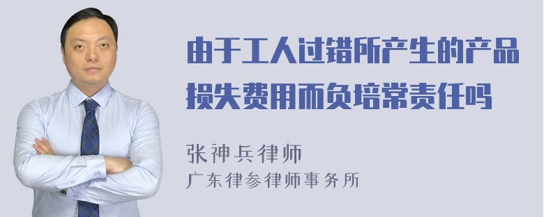 由于工人过错所产生的产品损失费用而负培常责任吗