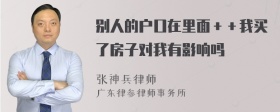 别人的户口在里面＋＋我买了房子对我有影响吗