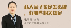 私人亲子鉴定怎么做，有哪些相关规定