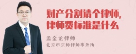 财产分割请个律师，律师费标准是什么