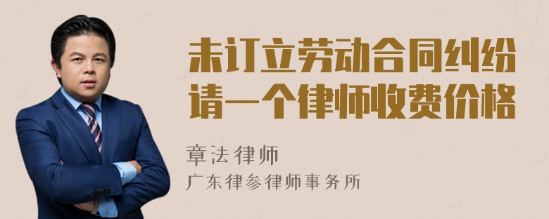 未订立劳动合同纠纷请一个律师收费价格