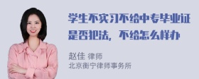 学生不实习不给中专毕业证是否犯法，不给怎么样办