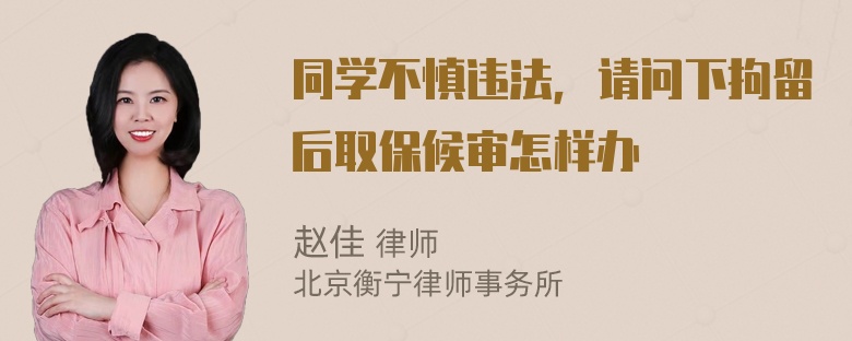 同学不慎违法，请问下拘留后取保候审怎样办