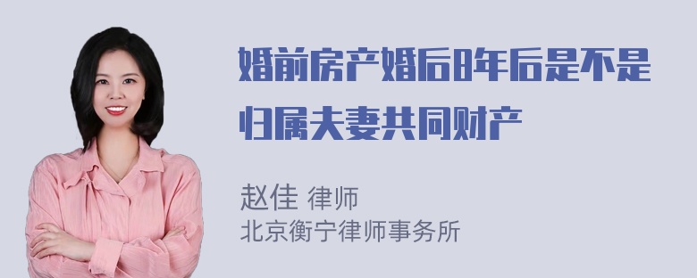 婚前房产婚后8年后是不是归属夫妻共同财产