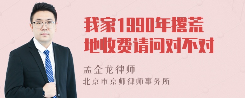 我家1990年撂荒地收费请问对不对