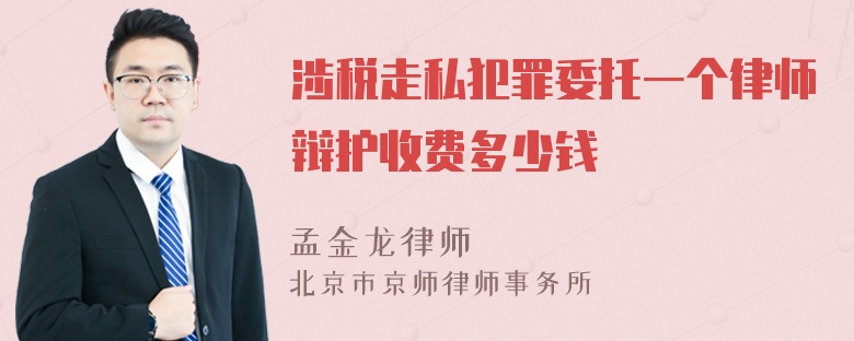 涉税走私犯罪委托一个律师辩护收费多少钱