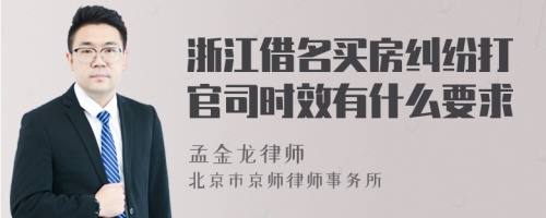 浙江借名买房纠纷打官司时效有什么要求