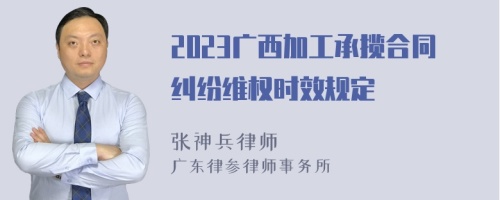 2023广西加工承揽合同纠纷维权时效规定