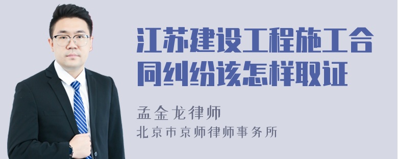 江苏建设工程施工合同纠纷该怎样取证