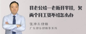 我老公给一老板开半挂，欠两个月工资不给怎么办