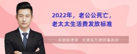 2022年，老公公死亡，老太太生活费发放标准