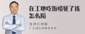 在工地吃饭噎死了该怎么陪