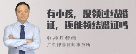 有小孩，没领过结婚证，还能领结婚证吗