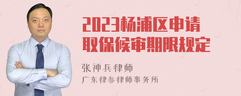 2023杨浦区申请取保候审期限规定