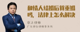 和情人结婚后算重婚吗，法律上怎么解决