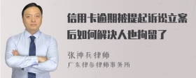 信用卡逾期被提起诉讼立案后如何解决人也拘留了