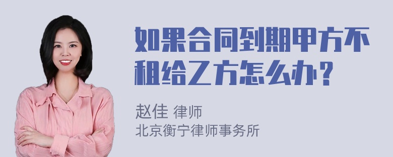 如果合同到期甲方不租给乙方怎么办？