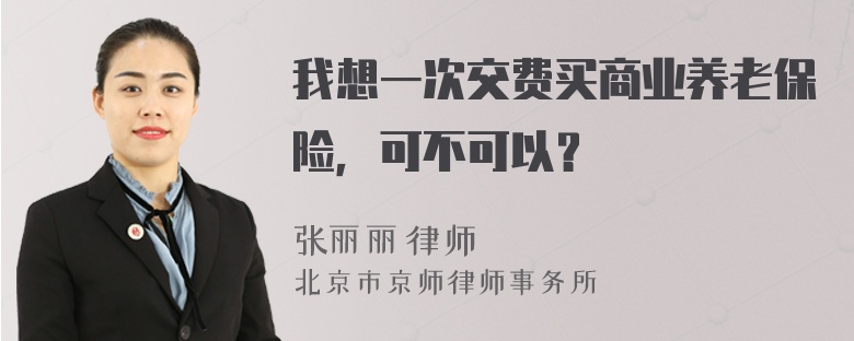 我想一次交费买商业养老保险，可不可以？