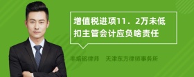 增值税进项11．2万未低扣主管会计应负啥责任