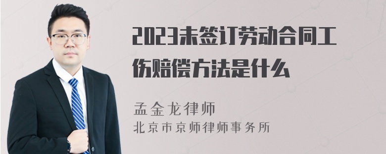 2023未签订劳动合同工伤赔偿方法是什么