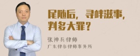 尾随后，寻衅滋事，判多大罪？