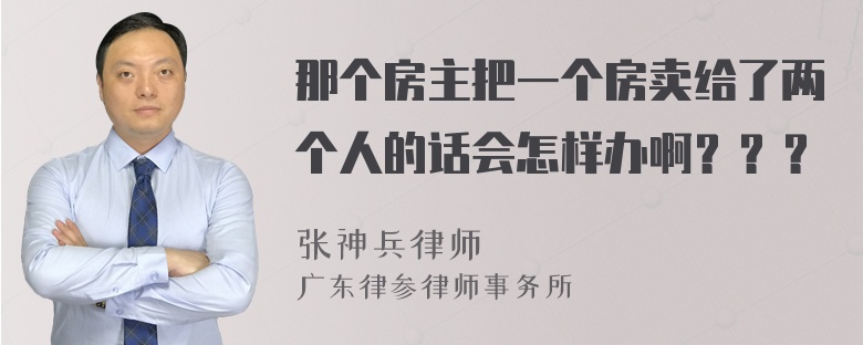 那个房主把一个房卖给了两个人的话会怎样办啊？？？