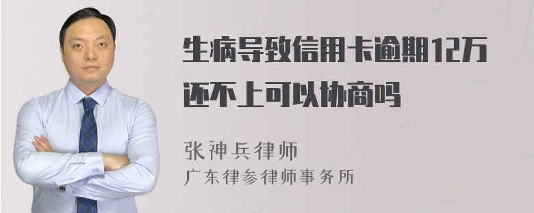 生病导致信用卡逾期12万还不上可以协商吗