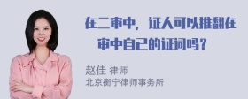 在二审中，证人可以推翻在ー审中自已的证词吗？