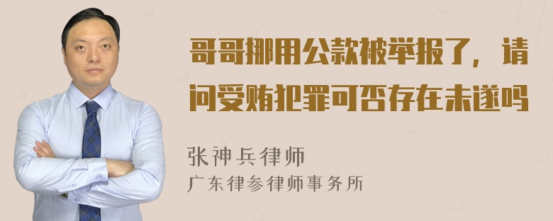 哥哥挪用公款被举报了，请问受贿犯罪可否存在未遂吗