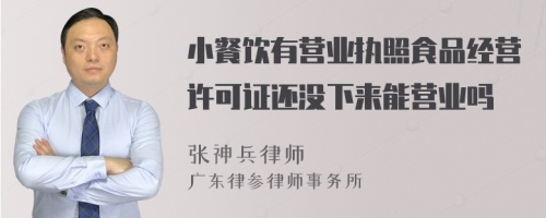 小餐饮有营业执照食品经营许可证还没下来能营业吗