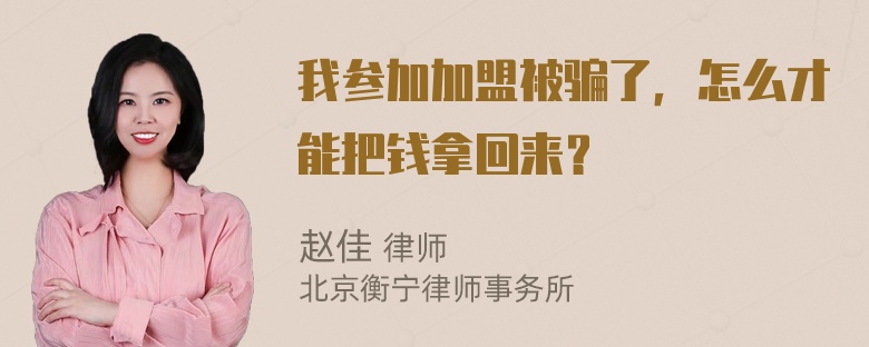 我参加加盟被骗了，怎么才能把钱拿回来？