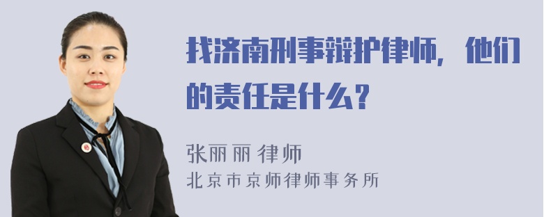 找济南刑事辩护律师，他们的责任是什么？