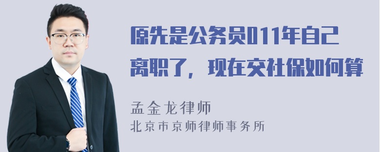 原先是公务员011年自己离职了，现在交社保如何算