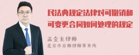 民法典规定法律对可撤销和可变更合同如何处理的规定