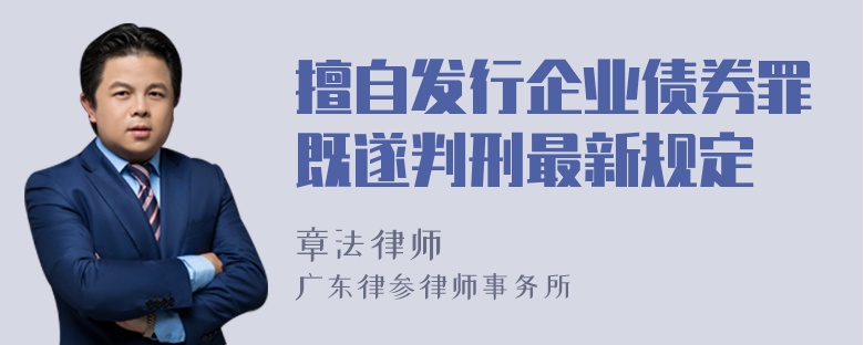 擅自发行企业债券罪既遂判刑最新规定