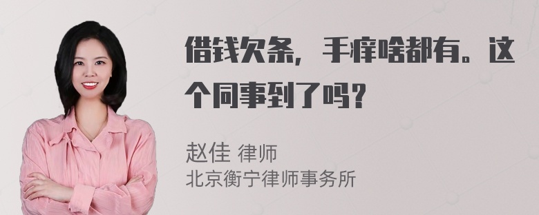 借钱欠条，手痒啥都有。这个同事到了吗？