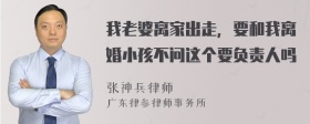 我老婆离家出走，要和我离婚小孩不问这个要负责人吗