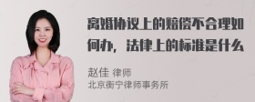 离婚协议上的赔偿不合理如何办，法律上的标准是什么