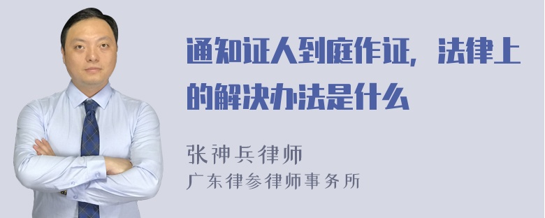 通知证人到庭作证，法律上的解决办法是什么