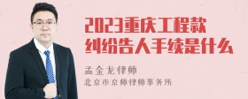 2023重庆工程款纠纷告人手续是什么