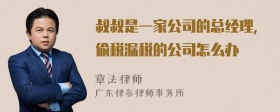 叔叔是一家公司的总经理，偷税漏税的公司怎么办