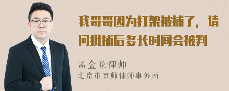 我哥哥因为打架被捕了，请问批捕后多长时间会被判