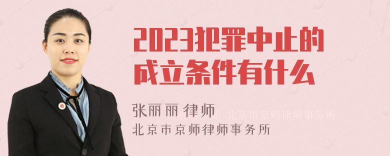 2023犯罪中止的成立条件有什么