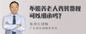 不赡养老人丧葬费权可以继承吗？