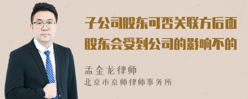 子公司股东可否关联方后面股东会受到公司的影响不的