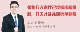 被执行人案件已经被法院屏蔽，几天才能从黑名单删除